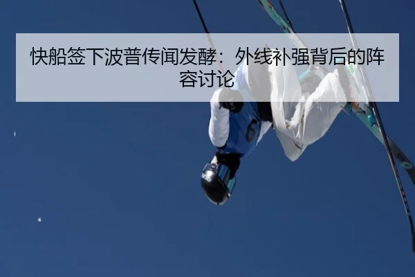 快船签下波普传闻发酵：外线补强背后的阵容讨论
